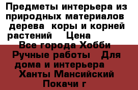 Предметы интерьера из природных материалов: дерева, коры и корней растений. › Цена ­ 1 000 - Все города Хобби. Ручные работы » Для дома и интерьера   . Ханты-Мансийский,Покачи г.